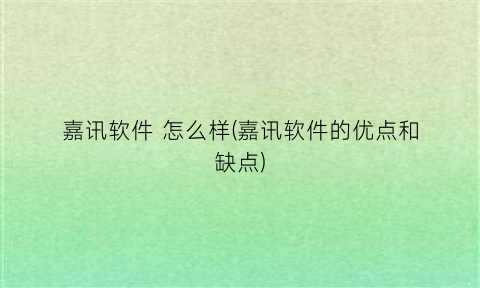 “嘉讯软件怎么样(嘉讯软件的优点和缺点)